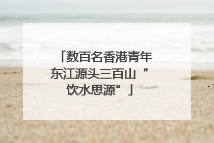 数百名香港青年东江源头三百山“饮水思源”